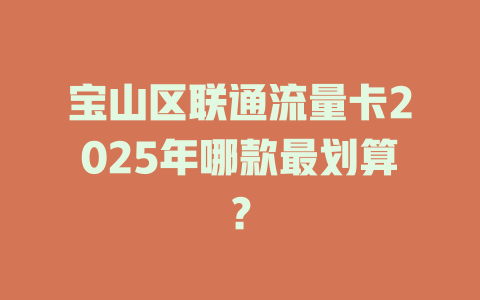 宝山区联通流量卡2025年哪款最划算？