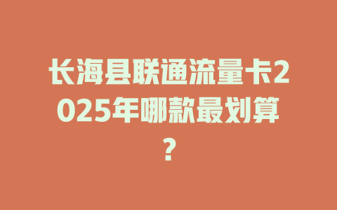 长海县联通流量卡2025年哪款最划算？