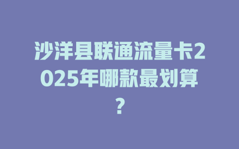 沙洋县联通流量卡2025年哪款最划算？