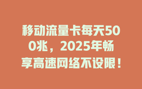 移动流量卡每天500兆，2025年畅享高速网络不设限！