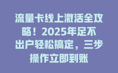 流量卡线上激活全攻略！2025年足不出户轻松搞定，三步操作立即到账