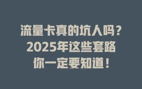 流量卡真的坑人吗？2025年这些套路你一定要知道！