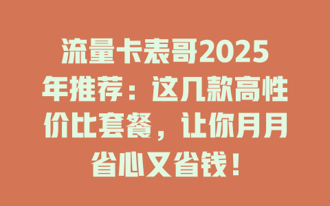 流量卡表哥2025年推荐：这几款高性价比套餐，让你月月省心又省钱！