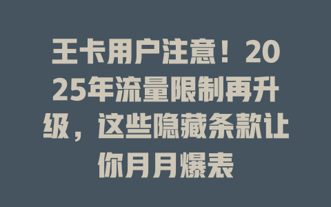 王卡用户注意！2025年流量限制再升级，这些隐藏条款让你月月爆表