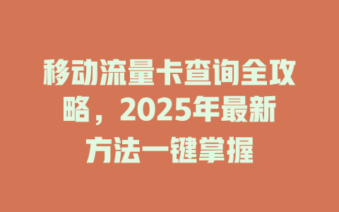 移动流量卡查询全攻略，2025年最新方法一键掌握