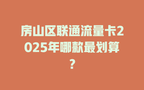 房山区联通流量卡2025年哪款最划算？