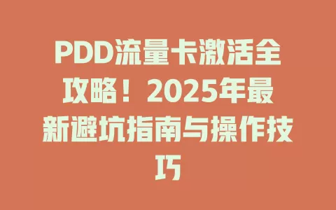 PDD流量卡激活全攻略！2025年最新避坑指南与操作技巧