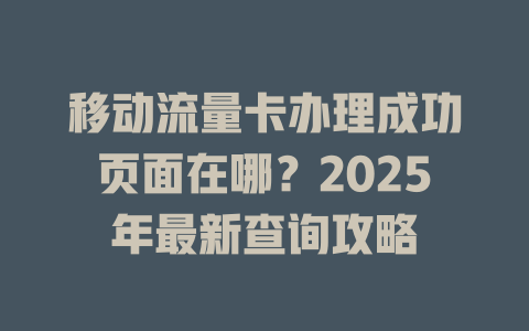 移动流量卡办理成功页面在哪？2025年最新查询攻略