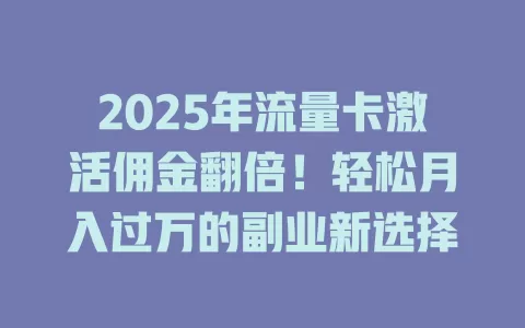 2025年流量卡激活佣金翻倍！轻松月入过万的副业新选择