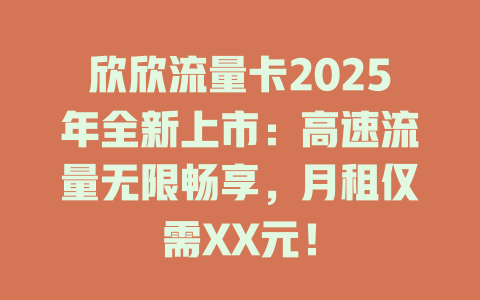 欣欣流量卡2025年全新上市：高速流量无限畅享，月租仅需XX元！