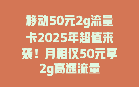 移动50元2g流量卡2025年超值来袭！月租仅50元享2g高速流量