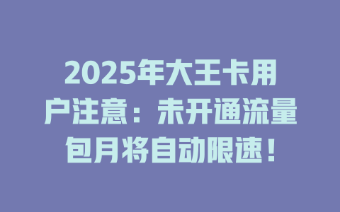 2025年大王卡用户注意：未开通流量包月将自动限速！