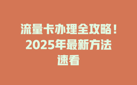 流量卡办理全攻略！2025年最新方法速看