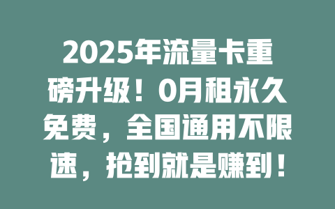 2025年流量卡重磅升级！0月租永久免费，全国通用不限速，抢到就是赚到！