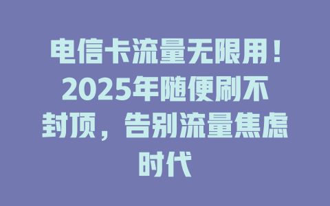 电信卡流量无限用！2025年随便刷不封顶，告别流量焦虑时代