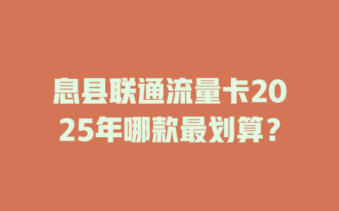 息县联通流量卡2025年哪款最划算？