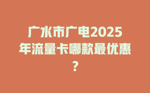 广水市广电2025年流量卡哪款最优惠？