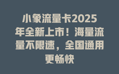 小象流量卡2025年全新上市！海量流量不限速，全国通用更畅快