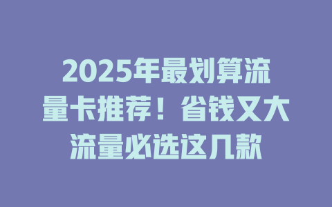 2025年最划算流量卡推荐！省钱又大流量必选这几款