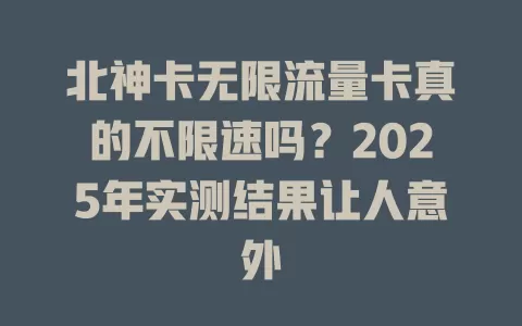 北神卡无限流量卡真的不限速吗？2025年实测结果让人意外