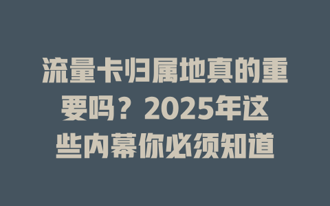 流量卡归属地真的重要吗？2025年这些内幕你必须知道