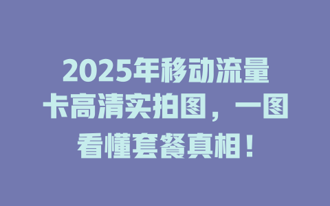 2025年移动流量卡高清实拍图，一图看懂套餐真相！