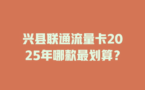 兴县联通流量卡2025年哪款最划算？