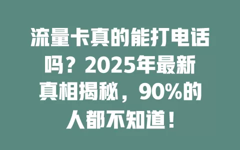 流量卡真的能打电话吗？2025年最新真相揭秘，90%的人都不知道！