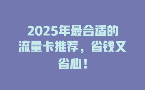 2025年最合适的流量卡推荐，省钱又省心！