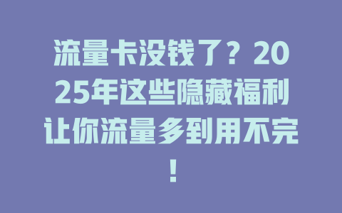流量卡没钱了？2025年这些隐藏福利让你流量多到用不完！
