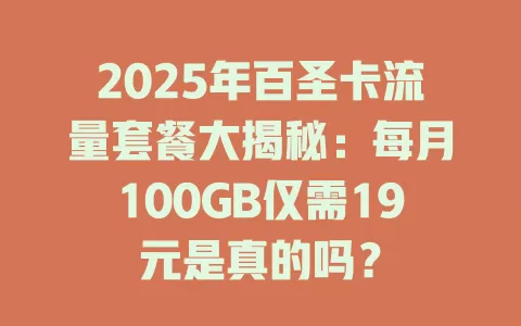2025年百圣卡流量套餐大揭秘：每月100GB仅需19元是真的吗？