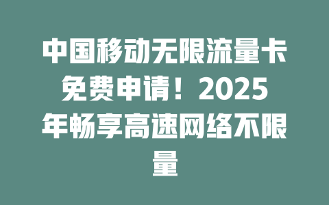 中国移动无限流量卡免费申请！2025年畅享高速网络不限量