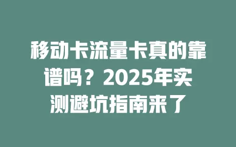 移动卡流量卡真的靠谱吗？2025年实测避坑指南来了
