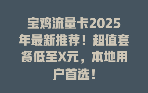 宝鸡流量卡2025年最新推荐！超值套餐低至X元，本地用户首选！