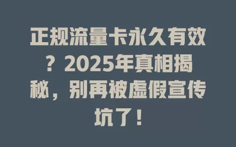 正规流量卡永久有效？2025年真相揭秘，别再被虚假宣传坑了！