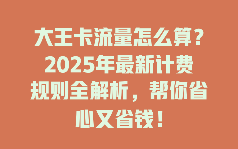 大王卡流量怎么算？2025年最新计费规则全解析，帮你省心又省钱！
