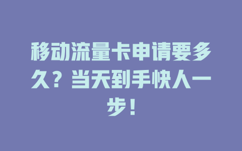 移动流量卡申请要多久？当天到手快人一步！