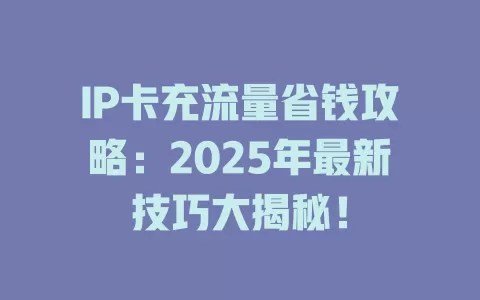 IP卡充流量省钱攻略：2025年最新技巧大揭秘！