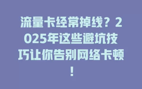 流量卡经常掉线？2025年这些避坑技巧让你告别网络卡顿！