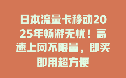 日本流量卡移动2025年畅游无忧！高速上网不限量，即买即用超方便