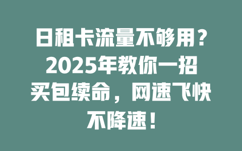 日租卡流量不够用？2025年教你一招买包续命，网速飞快不降速！