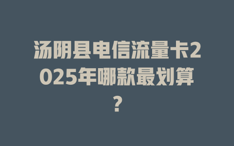 汤阴县电信流量卡2025年哪款最划算？