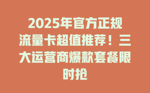 2025年官方正规流量卡超值推荐！三大运营商爆款套餐限时抢
