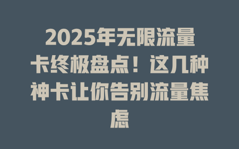 2025年无限流量卡终极盘点！这几种神卡让你告别流量焦虑