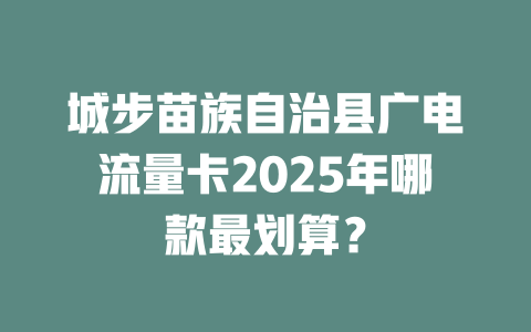 城步苗族自治县广电流量卡2025年哪款最划算？