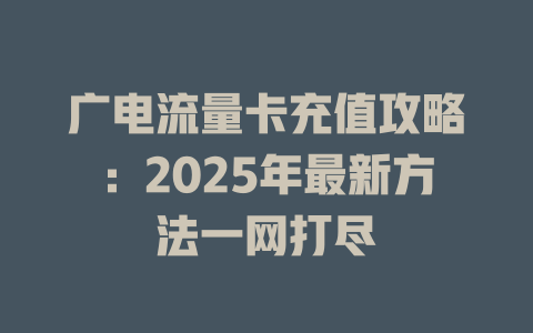 广电流量卡充值攻略：2025年最新方法一网打尽