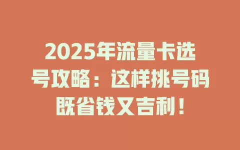 2025年流量卡选号攻略：这样挑号码既省钱又吉利！