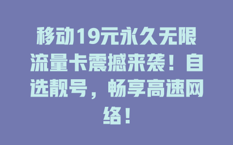 移动19元永久无限流量卡震撼来袭！自选靓号，畅享高速网络！