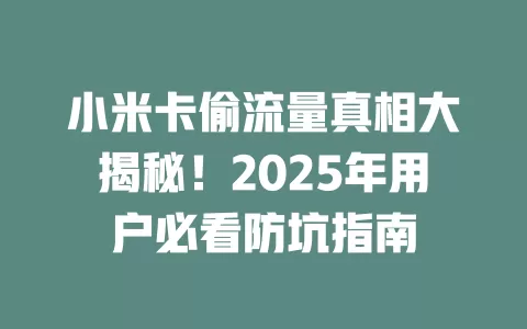小米卡偷流量真相大揭秘！2025年用户必看防坑指南
