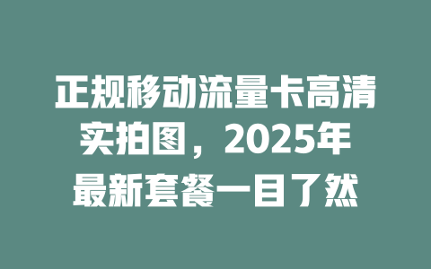 正规移动流量卡高清实拍图，2025年最新套餐一目了然